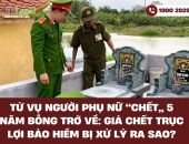 Từ vụ người phụ nữ “chết” 5 năm bỗng trở về: Giả chết trục lợi bảo hiểm bị xử lý ra sao?