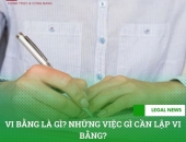 Vi bằng là gì? Những việc gì cần lập vi bằng?