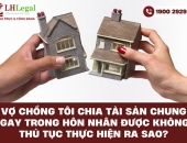 Vợ chồng tôi chia tài sản chung ngay trong hôn nhân được không? Thủ tục thực hiện ra sao?