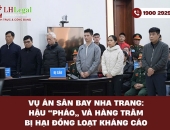 Vụ án sân bay Nha Trang: Hậu “Pháo” và hàng trăm bị hại đồng loạt kháng cáo